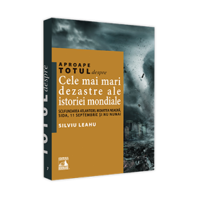 Aproape totul despre... Cele mai mari dezastre ale istoriei mondiale. Scufundarea Atlantidei, Moartea Neagra, SIDA, 11 Septembrie si nu numai - Silviu Leahu
