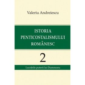 Istoria penticostalismului romanesc, volumul 2 - Valeriu Andreiescu