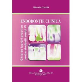 ENDODONTIE CLINICA. Ghid de lucrari practice pentru studentii anului 6 - Mihaela Chirila