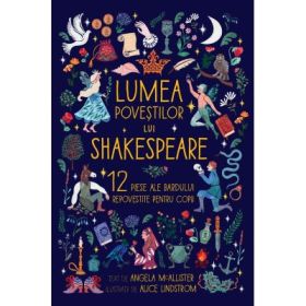 Lumea povestilor lui Shakespeare. 12 piese ale Bardului repovestite pentru copii - Angela McAllister