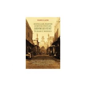 Ayatollahi, martiri si revolutionari: Siism si stat in Irakul modern. Volumul 1 - Marius Lazar