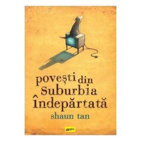 Povesti din suburbia indepartata - Shaun Tan