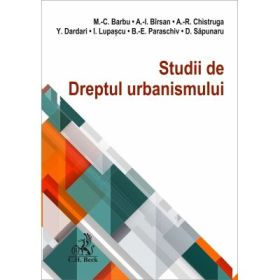 Studii de Dreptul urbanismului - Mihail C. Barbu, Amalia Birsan, Alexandra-Raisa Chistruga, Yahia Dardari, Ilinca Lupascu, Beatrice-Elena Paraschiv, Delia Sapunaru