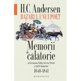 Bazarul unui poet. Memorii de calatorie in Germania, Italia, Grecia, Orient si tarile dunarene, 1840–1841 - H. C. Andersen