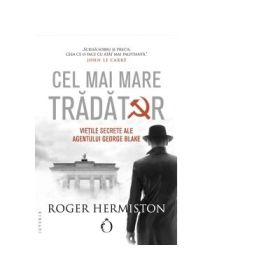 Cel mai mare tradator. Vietile secrete ale agentului George Blake - Roger Hermiston