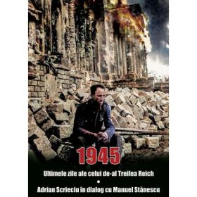 1945. Ultimele zile ale celui de-al Treilea Reich - Adrian Scrieciu, Manuel Stanescu