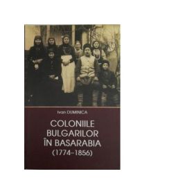 Coloniile Bulgarilor in Basarabia (1774-1856) - Ivan Duminica