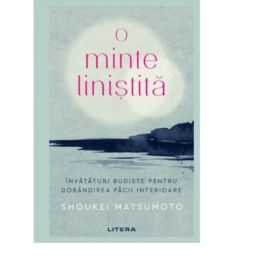 O minte linistita. Invataturi budiste pentru dobandirea pacii interioare - Shoukei Matsumoto