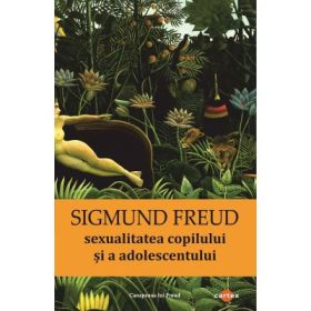 Sexualitatea copilului si a adolescentului - Sigmund Freud