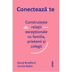 Conecteaza-te. Construieste relatii exceptionale cu familia, prietenii si colegii - David Bradford, Carole Robin