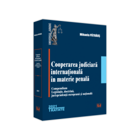 Cooperarea judiciara internationala in materie penala. 2021. Compendium. Legislatie, doctrina, jurisprudenta europeana si nationala - Mihaela Patraus