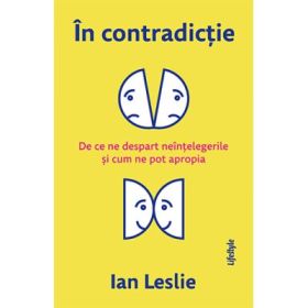 In contradictie. De ce ne despart neintelegerile si cum ne pot apropia - Ian Leslie