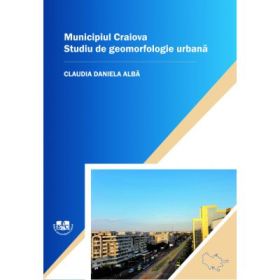 Municipiul Craiova. Studiu De Geomorfologie Urbana - Claudia-Daniela Alba