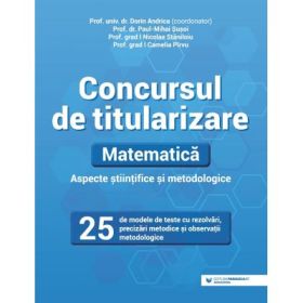 Concursul de titularizare. Matematica. Aspecte stiintifice si metodice. 25 de modele de teste cu rezolvari, precizari metodice si observatii metodologice - Dorin Andrica, Camelia Pirvu, Nicolae Staniloiu, Paul Mihai Susoi