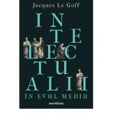 Intelectualii in Evul Mediu - Jacques Le Goff