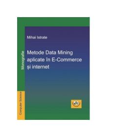 Metode Data Mining aplicate in E-Commerce si internet. Monografie - Mihai Istrate