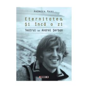 Eternitatea si inca o zi - Teatrul lui Andrei Serban - Andreea Nanu