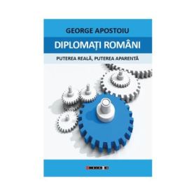 Diplomati romani - puterea reala, puterea aparenta - George Apostoiu