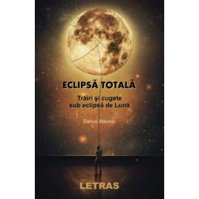 Eclipsa totala. Trairi si cugete sub eclipsa de Luna - Darius Macinic