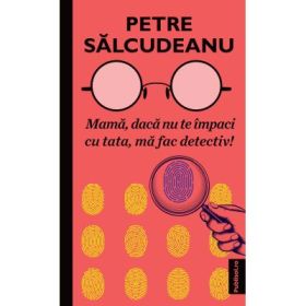 Mama, daca nu te impaci cu tata, ma fac detectiv! - Petre Salcudeanu