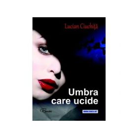 Umbra care ucide. Roman - Lucian Ciuchita