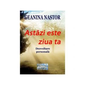 Astazi este ziua ta. Dezvoltare personala - Geanina Nastor