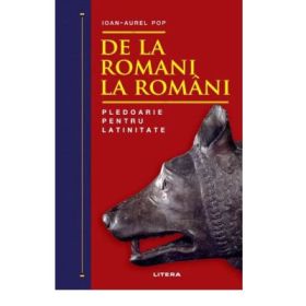 De la romani la romani. Pledoarie pentru latinitate - Ioan-Aurel Pop