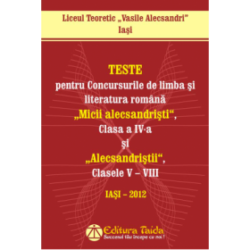Teste pentru concursurile de limba si literatura romana "Micii Alecsandristi", clasa a IV-a si "Alecsandristii", clasele V-VIII - Liceul Teoretic "Vasile Alecsandri" Iasi