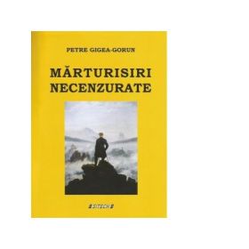 Marturisiri necenzurate - Petre Gigea Gorun
