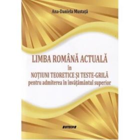 Limba romana actuala in notiuni teoretice si teste-grila pentru admiterea in invatamantul superior - Ana-Daniela Mustata