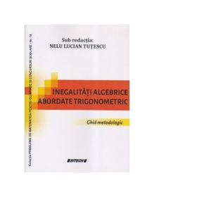 Inegalitati algebrice abordate trigonometric. Ghid metodic - Nelu Lucian Tutescu