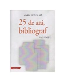 25 de ani, bibliograf. Memorii - Maria Buturuga