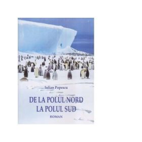 De la Polul Nord la Polul Sud - Iulian Popescu