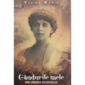 Gandurile mele din vremea razboiului - Regina Maria