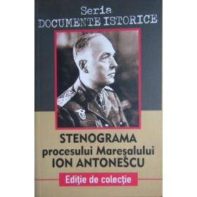 Stenograma procesului Maresalului Ion Antonescu. Seria Documente istorice