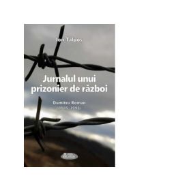 Jurnalul unui prizonier de razboi. Dumitru Roman (1915-1998) - Ioan Talpos