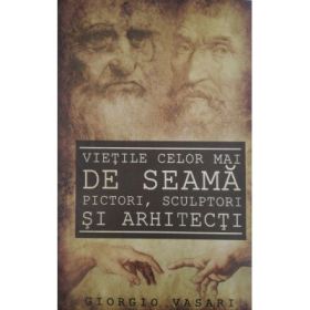 Vietile celor mai de seama pictori, sculptori si arhitecti - Giorgio Vasari