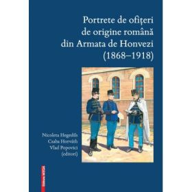 Portrete de ofiteri de origine romana din Armata de Honvezi (1868–1918) - Nicoleta Hegedűs, Csaba Horváth, Vlad Popovici