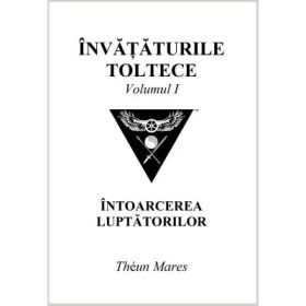 Invataturile toltece, volumul 1. Intoarcerea luptatorilor - Theun Mares