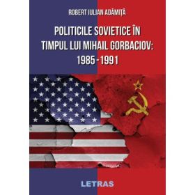 Politicile Sovietice in Timpul lui Mihail Gorbaciov 1985-1991 - Robert Iulian Adamita