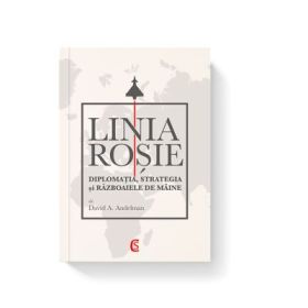 LINIA ROSIE. Diplomatia, strategia si razboaiele de maine - David A. Andelman