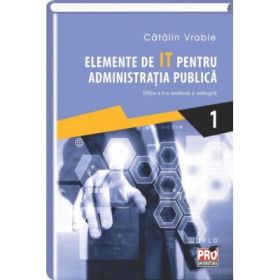 Elemente de IT pentru administratia publica. Editia a II-a revazuta si adaugita. Volumul I - Catalin Vrabie