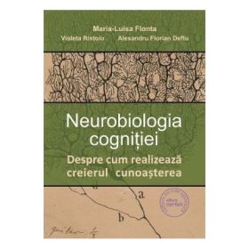 Neurobiologia cognitiei. Despre cum realizeaza creierul cunoasterea - Maria-Luisa Flonta, Violeta Ristoiu, Alexandru-Florian Deftu