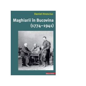 Maghiarii in Bucovina (1774-1941) - Daniel Hrenciuc