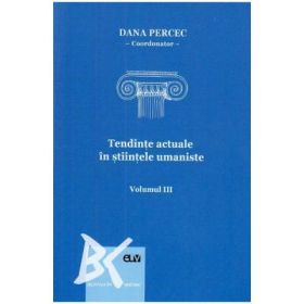 Tendinte actuale in stiintele umaniste volumul 3 - Dana Percec