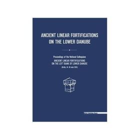 Ancient linear fortifications on the Lower Danube. Proceedings of the national colloquium “ancient linear fortifications on the left bank of the Lower Danube” - Valeriu Sirbu, Costin Croitoru