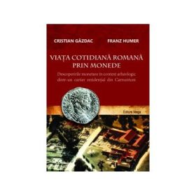 Viata cotidiana romana prin monede. Descoperirile monetare in context arheologic dintr-un cartier rezidential din Carnuntum - Cristian Gazdac, Franz Humer