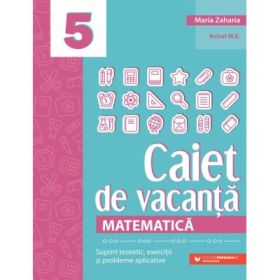 Matematica. Caiet de vacanta. Suport teoretic, exercitii si probleme aplicative. Clasa a 5-a, editia a 5-a - Maria Zaharia