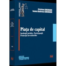 Piata de capital. Institutii juridice. Participantii. Protectia investitorilor. Editia a 2-a, revazuta si adaugita - Cristian Gheorghe, Ioana Andreea Gheorghe