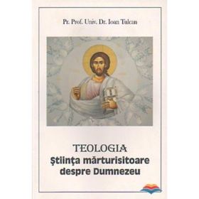 Teologia. Stiinta marturisitoare despre Dumnezeu - Ioan Tulcan